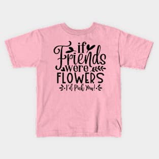 if Friends were Flowers i'd pick you! Kids T-Shirt